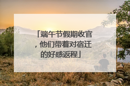 端午节假期收官，他们带着对宿迁的好感返程