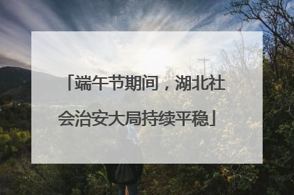 端午节期间，湖北社会治安大局持续平稳