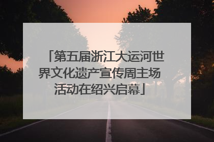 第五届浙江大运河世界文化遗产宣传周主场活动在绍兴启幕