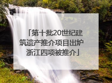 第十批20世纪建筑遗产推介项目出炉 浙江四项被推介