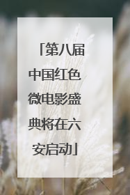 第八届中国红色微电影盛典将在六安启动