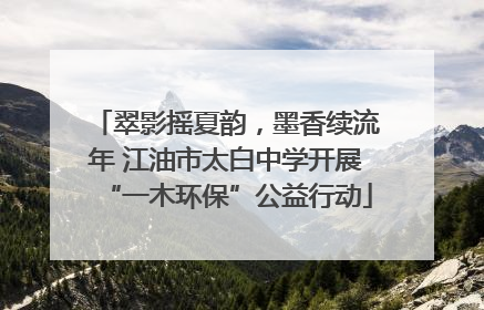 翠影摇夏韵，墨香续流年 江油市太白中学开展“一木环保”公益行动
