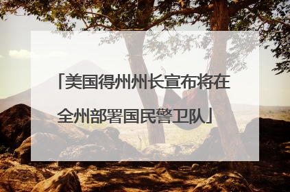 美国得州州长宣布将在全州部署国民警卫队
