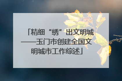精细“绣”出文明城——玉门市创建全国文明城市工作综述