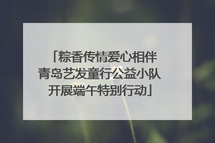粽香传情爱心相伴 青岛艺发童行公益小队开展端午特别行动