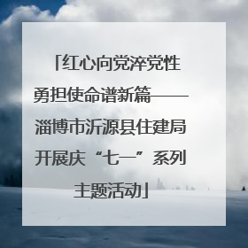 红心向党淬党性 勇担使命谱新篇——淄博市沂源县住建局开展庆“七一”系列主题活动