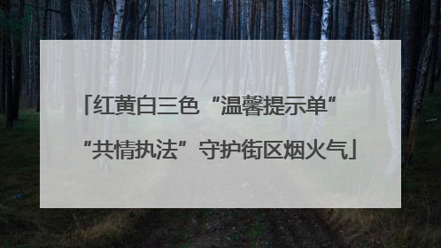 红黄白三色“温馨提示单” “共情执法”守护街区烟火气