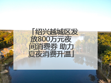 绍兴越城区发放800万元夜间消费券 助力夏夜消费升温