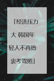 经济压力大 韩国年轻人不再热衷考驾照
