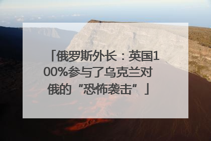 俄罗斯外长：英国100%参与了乌克兰对俄的“恐怖袭击”