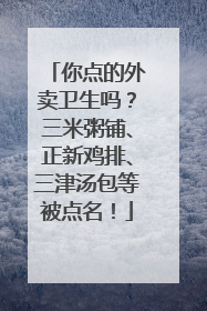你点的外卖卫生吗？三米粥铺、正新鸡排、三津汤包等被点名！
