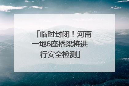 临时封闭！河南一地6座桥梁将进行安全检测