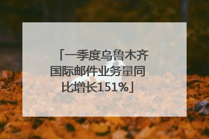 一季度乌鲁木齐国际邮件业务量同比增长151%