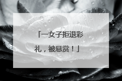 一女子拒退彩礼，被悬赏！