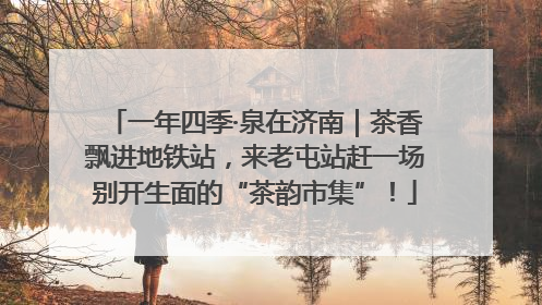 一年四季·泉在济南｜茶香飘进地铁站，来老屯站赶一场别开生面的“茶韵市集”！