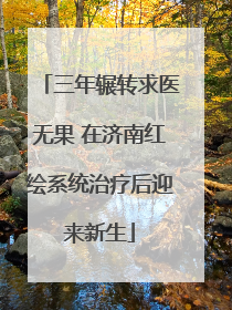 三年辗转求医无果 在济南红绘系统治疗后迎来新生