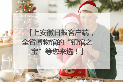 上安徽日报客户端，全省博物馆的“镇馆之宝”等您来选！
