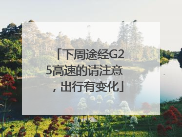 下周途经G25高速的请注意，出行有变化