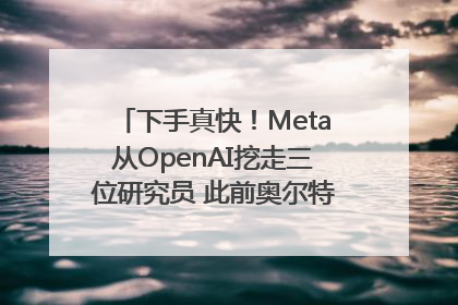 下手真快！Meta从OpenAI挖走三位研究员 此前奥尔特曼还曾出言嘲讽