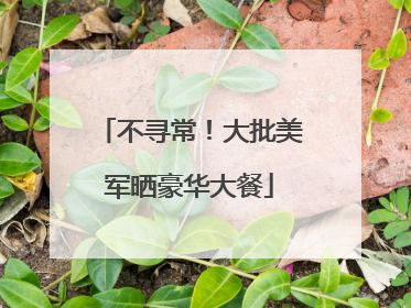 不寻常！大批美军晒豪华大餐