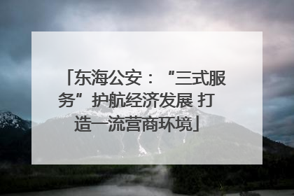 东海公安：“三式服务”护航经济发展 打造一流营商环境