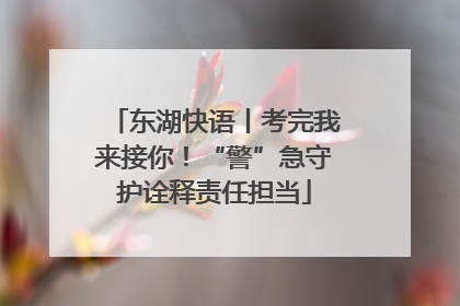 东湖快语丨考完我来接你！“警”急守护诠释责任担当