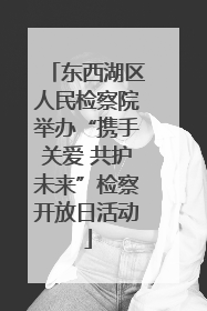 东西湖区人民检察院举办“携手关爱 共护未来”检察开放日活动