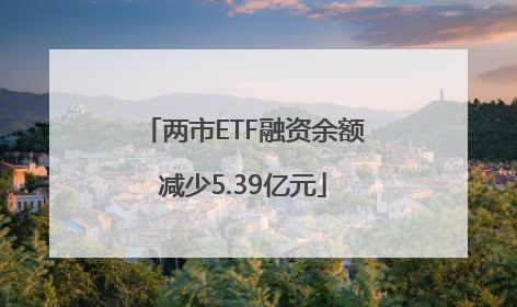 两市ETF融资余额减少5.39亿元