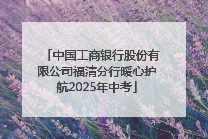 中国工商银行股份有限公司福清分行暖心护航2025年中考