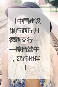 中国建设银行商丘归德路支行——粽情端午，建行相伴