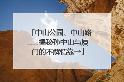 中山公园、中山路……揭秘孙中山与厦门的不解情缘→