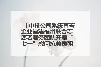 中投公司系统直管企业福建福州联合志愿者服务团队开展“七一”慰问抗美援朝老党员活动
