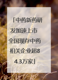 中药新药研发加速上市 全国现存中药相关企业超84.3万家