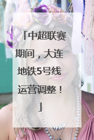 中超联赛期间，大连地铁5号线运营调整！