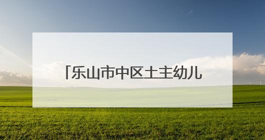 乐山市中区土主幼儿园教育集团：乐娃“葚”夏，萌趣集市