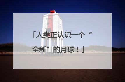 人类正认识一个“全新”的月球！