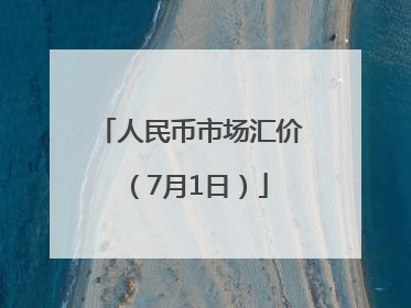 人民币市场汇价（7月1日）