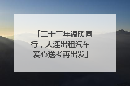 二十三年温暖同行，大连出租汽车爱心送考再出发