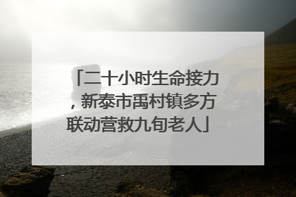 二十小时生命接力，新泰市禹村镇多方联动营救九旬老人