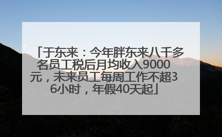 于东来：今年胖东来八千多名员工税后月均收入9000元，未来员工每周工作不超36小时，年假40天起