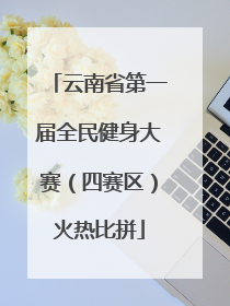 云南省第一届全民健身大赛（四赛区）火热比拼