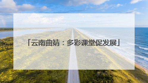 云南曲靖：多彩课堂促发展