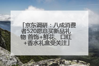 京东调研：八成消费者520愿意买新品礼物 首饰+鲜花、口红+香水礼盒受关注