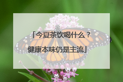 今夏茶饮喝什么？健康本味仍是主流