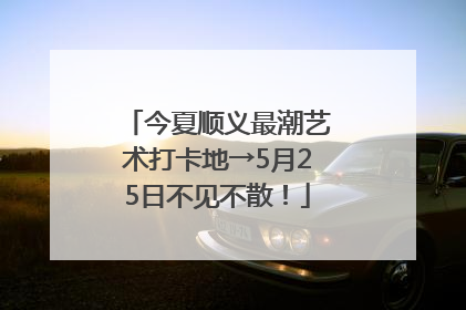 今夏顺义最潮艺术打卡地→5月25日不见不散！