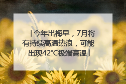 今年出梅早，7月将有持续高温热浪，可能出现42℃极端高温