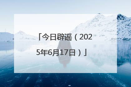 今日辟谣（2025年6月17日）