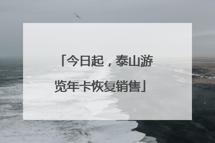 今日起，泰山游览年卡恢复销售