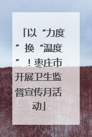 以“力度”换“温度”！枣庄市开展卫生监督宣传月活动