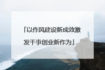 以作风建设新成效激发干事创业新作为